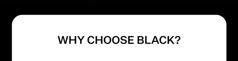 WHY CHOOSE BLACK?