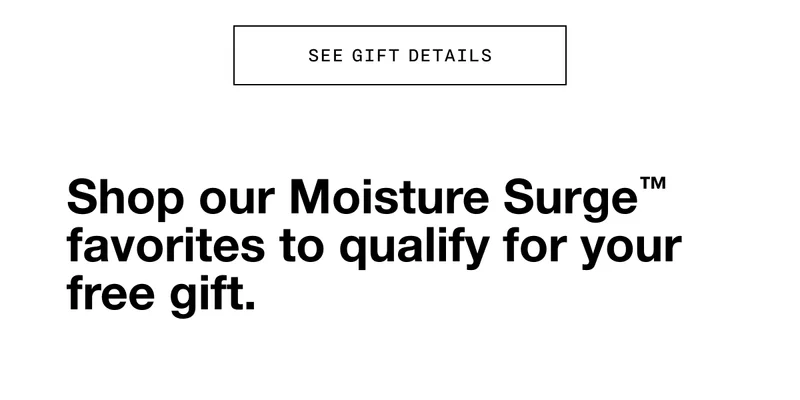 SEE GIFT DETAILS | Shop our Moisture Surge TM favorites to qualify for your free gift.