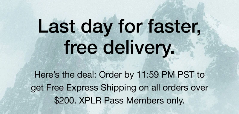 Last day for faster, free delivery. Here's the deal: Order by 11:59 PM PST to get Free Express Shipping on all orders over $200. XPLR Pass Members only.