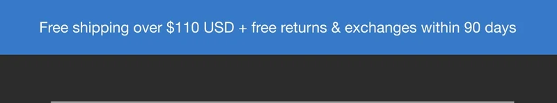 Free Shipping over $110 USD + free returns & exchanges within 90 days