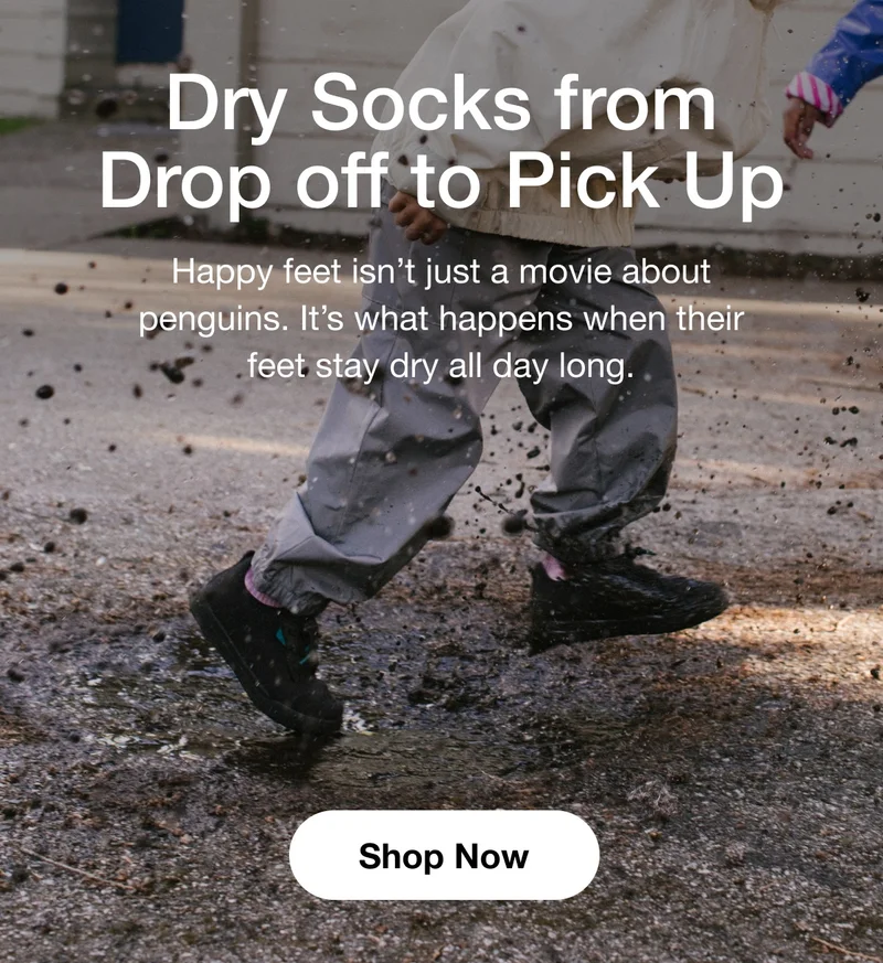 Dry Socks from Drop off to Pick Up. Happy feet isn’t just a movie about penguins. It’s what happens when their feet stay dry all day long. Shop Now.