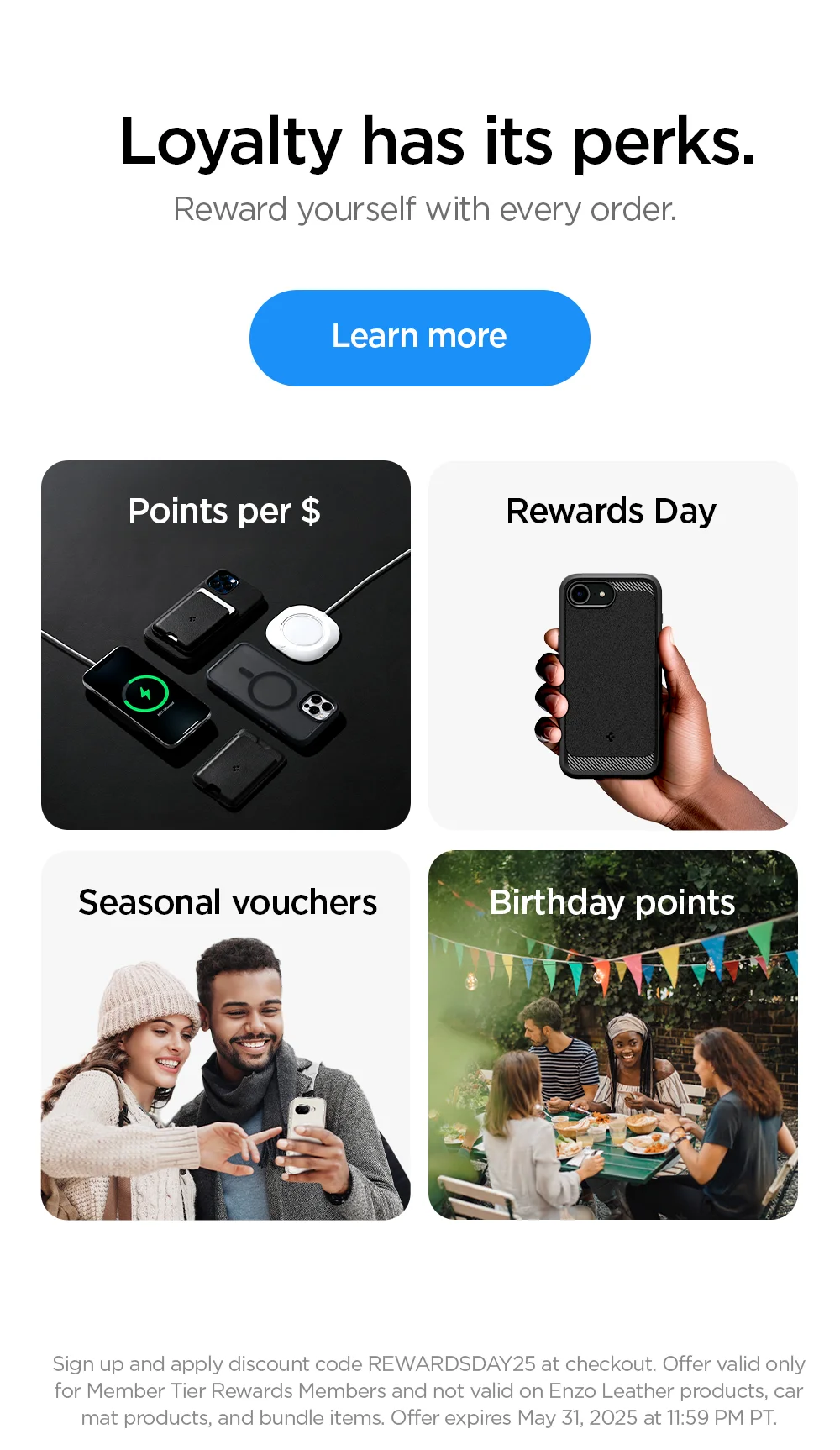 Loyalty has its perks. Rewards yourself with every order. Points for $ Birthday points. Seasonal vouchers. Discounted shipping. Learn more.