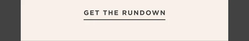 GET THE RUNDOWN