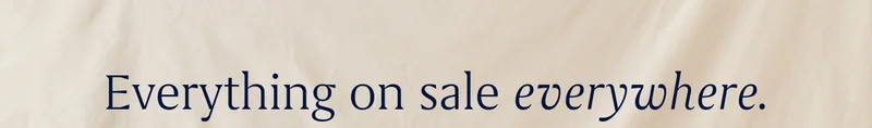 Everything on sale everywhere. Take up to 30% off online and in stores.