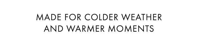 Made for colder weather and warmer moments