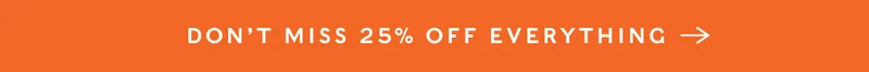 Don't Miss 25% Off Everything