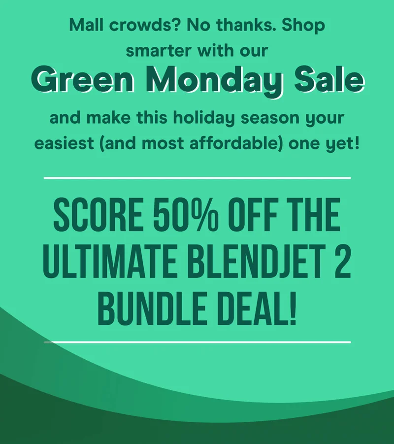 Mall crowds? No thanks. Shop smarter with our Green Monday Sale and make this holiday season your easiest (and most affordable) one yet!  Score 50% OFF the ultimate BlendJet 2 bundle deal!