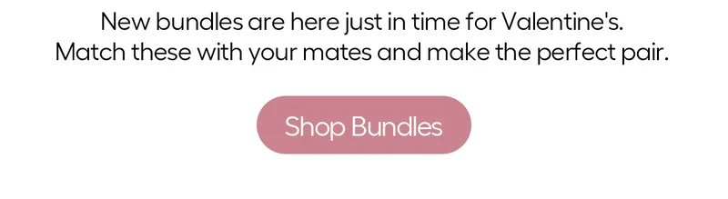 New bundles are here just in time for Valentine's. Match these with your mates and make the perfect pair. - Shop Bundles
