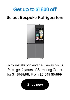 Get up to $1,800 off
Select Bespoke Refrigerators
Enjoy installation and haul away on us. Plus, get 2 years of Samsung Care+ for $1 $169.99. From $2,549 $3,899.
Shop now