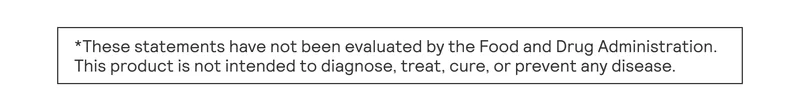 *These statements have not been evaluated by the Food and Drug Administration. This product is not intended to diagnose, treat, cure, or prevent any disease.
