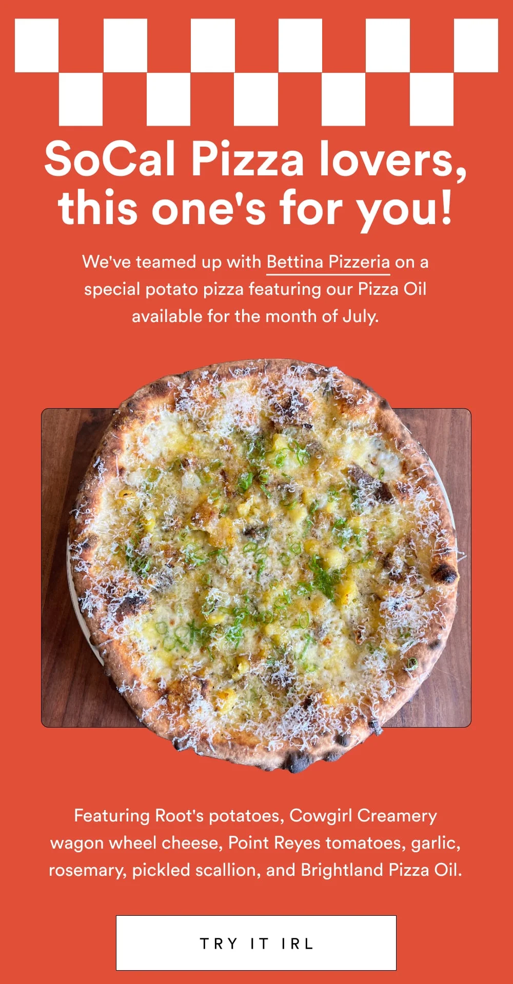 We’ve teamed up with Bettina Pizzeria on a special potato pizza available for the month of July.  [ TRY IT IRL ]
