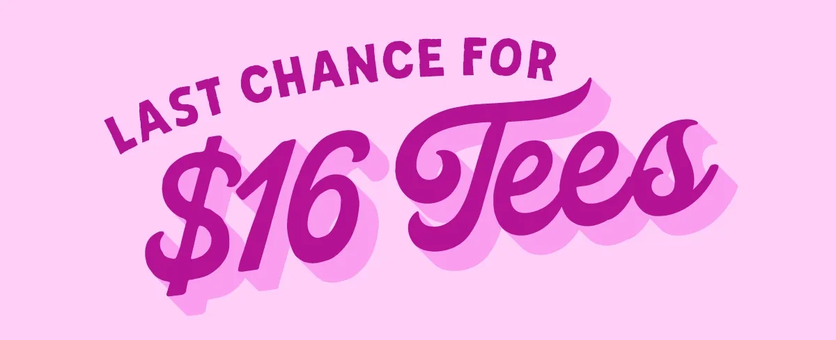 Last Chance For $16 Tees