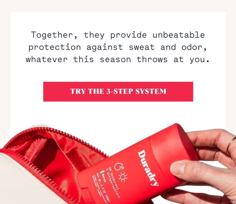 Together, they provide unbeatable protection against sweat and odor, whatever this season throws at you. TRY THE 3-STEP SYSTEM