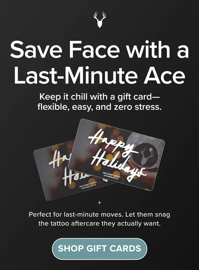 Save Face with a Last-Minute Ace. Keep it chill with a gift card—flexible, easy, and zero stress.  Perfect for last-minute moves. Let them snag the tattoo aftercare they actually want.