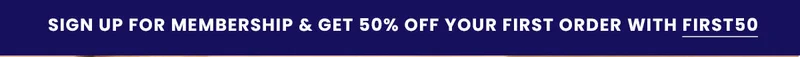 Sign up for Membership & Get 50% off your first order with FIRST50.