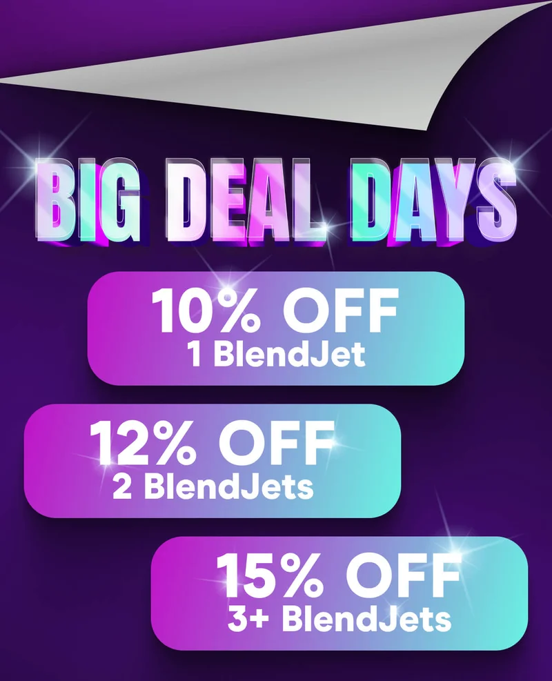 BIG DEAL DAYS  10% OFF 1 BlendJet 12% OFF 2 BlendJets  15% OFF 3+ BlendJets
