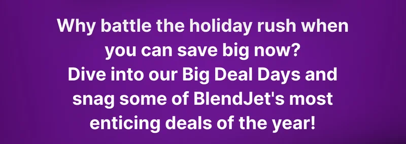 Why battle the holiday rush when you can save big now? Dive into our Big Deal Days and snag some of BlendJet's most enticing deals of the year!