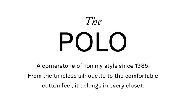The POLO A cornerstone of Tommy style since 1985. From the timeless silhouette to the comfortable cotton feel, it belongs in every closet.
