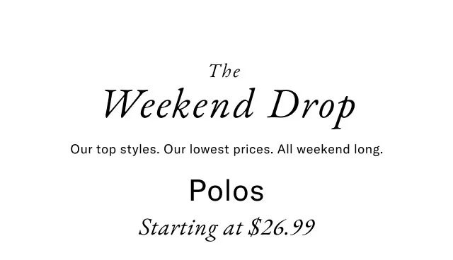 The Weekend Drop Our top styles. Our lowest prices. All weekend long. Polos Starting at $26.99