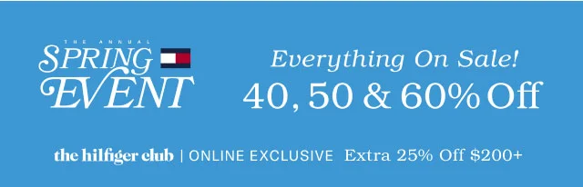 THE ANNUAL SPRING EVENT Everything On Sale! 40, 50 & 60% Off the Hilfiger Club online exclusive Extra 25% off $200+