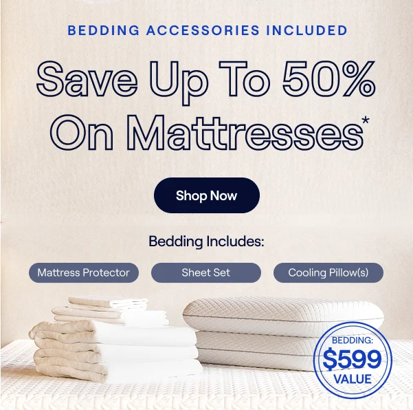 Save up to 50% PLUS $599 in bedding accessories included*