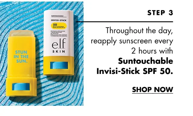 Step 4 : Throughout the day, reapply sunscreen every 2 hours with Suntouchable Invisi-Stick SPF 50.