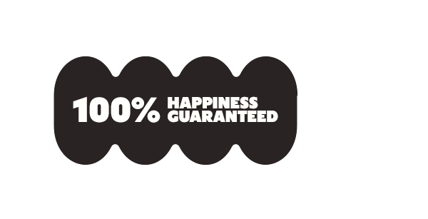 100% HAPPINESS GUARANTEED