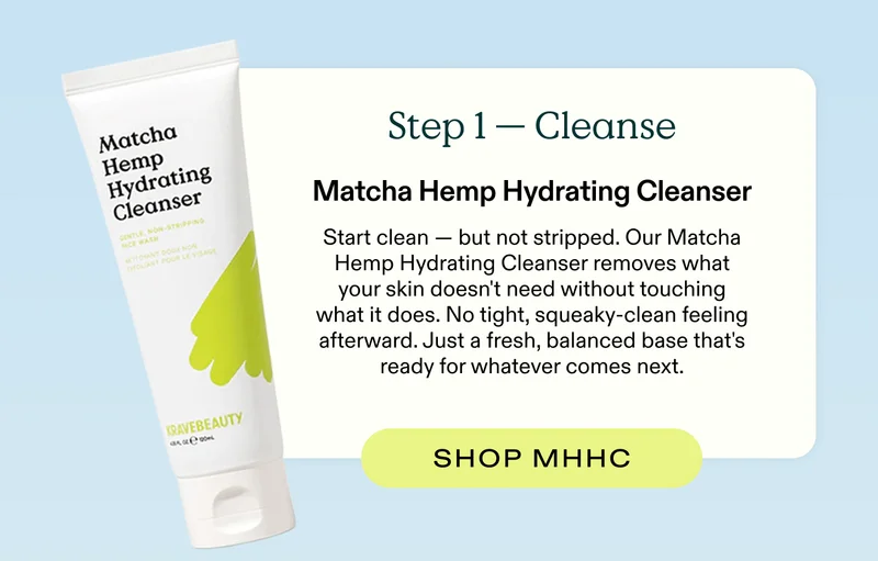 Step 1 - Cleanse (Matcha Hemp Hydrating Cleanser)