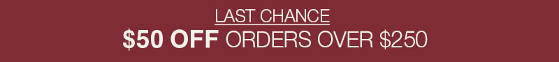 Last Chance: $50 OFF Orders Over $250