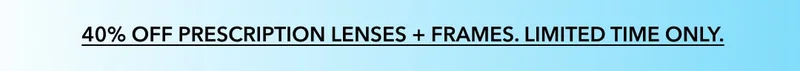 40% OFF prescription lenses + frames. Limited time only.
