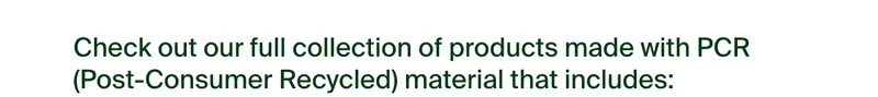 Check out our full collection of products made with PCR materials.