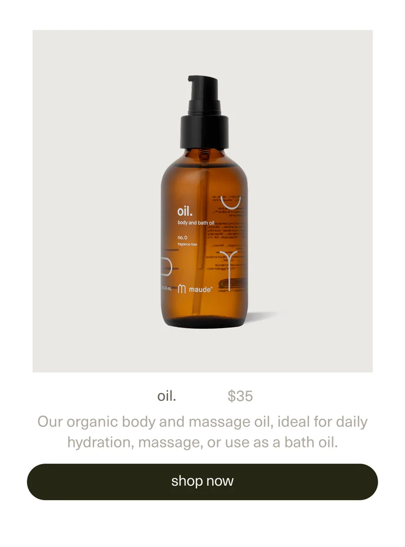 oil. | $35 | Our organic body and massage oil, ideal for daily hydration, massage, or use as a bath oil. | | [ shop now ]