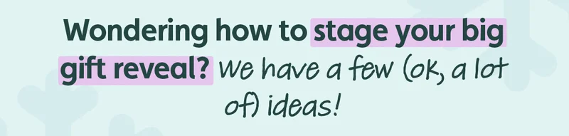 Wondering how to stage your big gift reveal? We have a few (ok, a lot of) ideas!