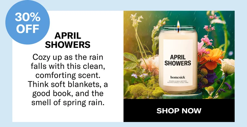 30% off | April Showers | Cozy up as the rain falls with this clean, comforting scent. Think soft blankets, a good book, and the smell of spring rain. | Shop now