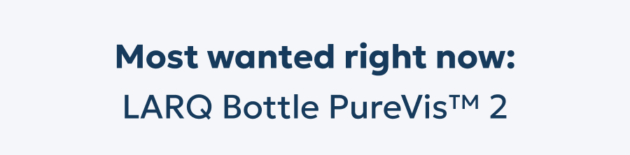 Most wanted right now: LARQ Bottle PureVis™ 2