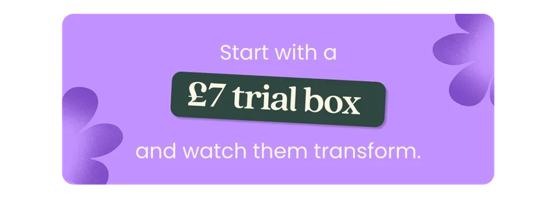 Start with a £7 Trial Box and watch them transform.