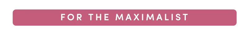 FOR THE MAXIMALIST