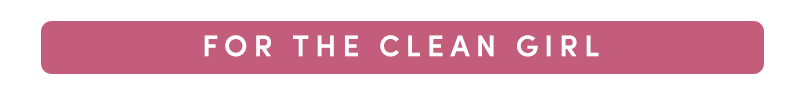 FOR THE CLEAN GIRL