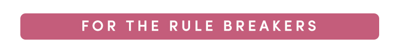FOR THE RULE BREAKERS