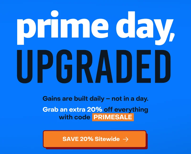 Prime day, upgraded: Gains are built daily - not in a day. Grab an extra 20% off everything with code PRIMESALE