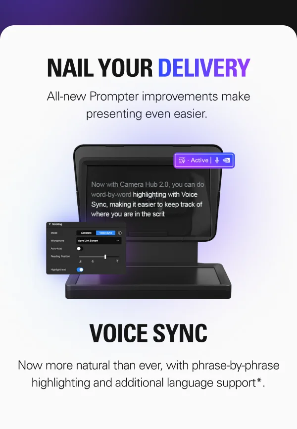 NAIL YOUR DELIVERY. All-new Prompter improvements make presenting even easier. VOICE SYNC . Now more natural than ever, with phrase-by-phrase highlighting and additional language support*.