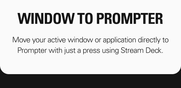 WINDOW TO PROMPTER. Move your active window or application directly to Prompter with just a press using Stream Deck.