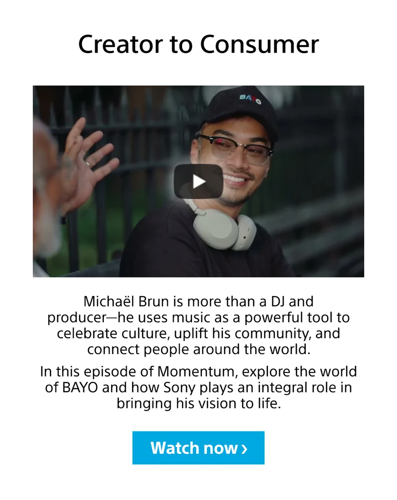 Creator to Consumer Michael Brün is more than a DJ and producer—he uses music as a powerful tool to celebrate culture, uplift his community, and connect people around the world. In this episode of Momentum, explore the world of BAYO and how Sony plays an integral role in bringing his vision to life. Watch now