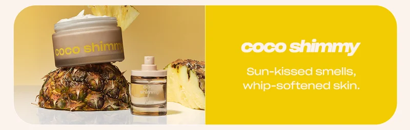 coco shimmy [whip and EDT] Sun-kissed smells, whip-softened skin.