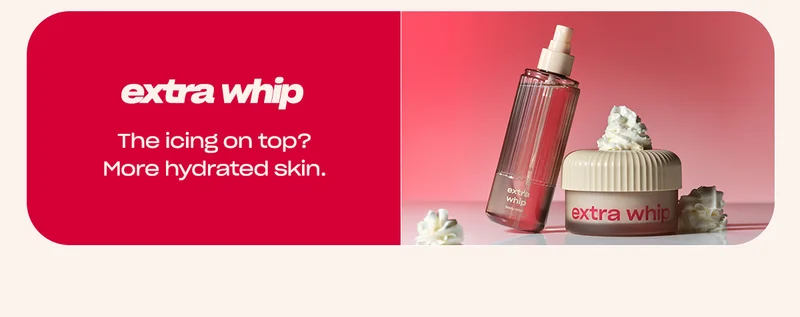 extra whip [whip and mist] The icing on top? More hydrated skin.