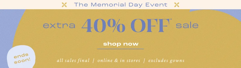 The Memorial Day Event. Extra 40% off sale. Shop now, ends soon. All sales final, online & in stores. Excludes gowns.