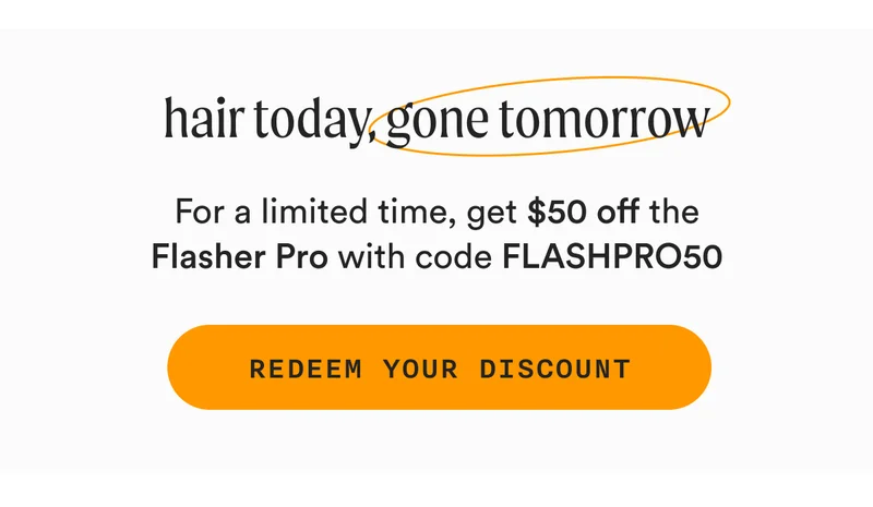 Hair Today, Gone Tomorrow For a limited time, get $50 off the Flasher Pro with code FLASHPRO50.
