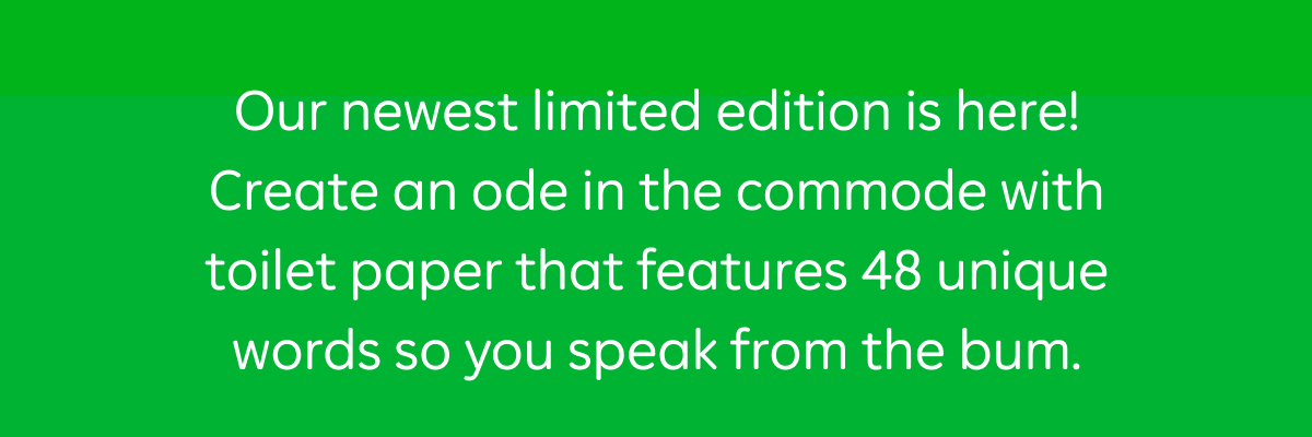 Our newest limited edition is here! Create an ode in the commode with toilet paper that lets you speak from the bum.