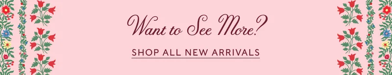 Want to See More? | SHOP ALL NEW ARRIVALS