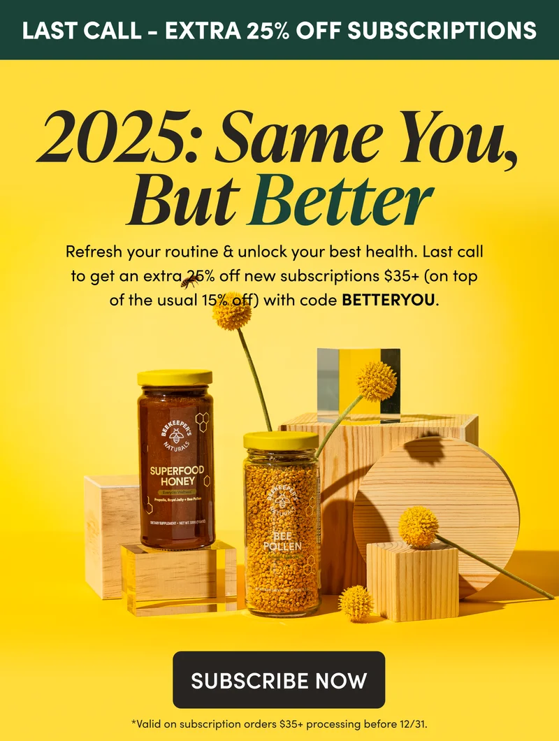 LAST CALL - EXTRA 25% OFF SUBSCRIPTIONS          2025: Same You, But Better           Refresh your routine & unlock your best health. Last call to get an extra 25% off new subscriptions $35+ (on top of the usual 15% off) with code BETTERYOU.